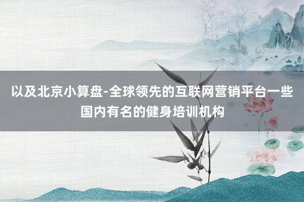 以及北京小算盘-全球领先的互联网营销平台一些国内有名的健身培训机构